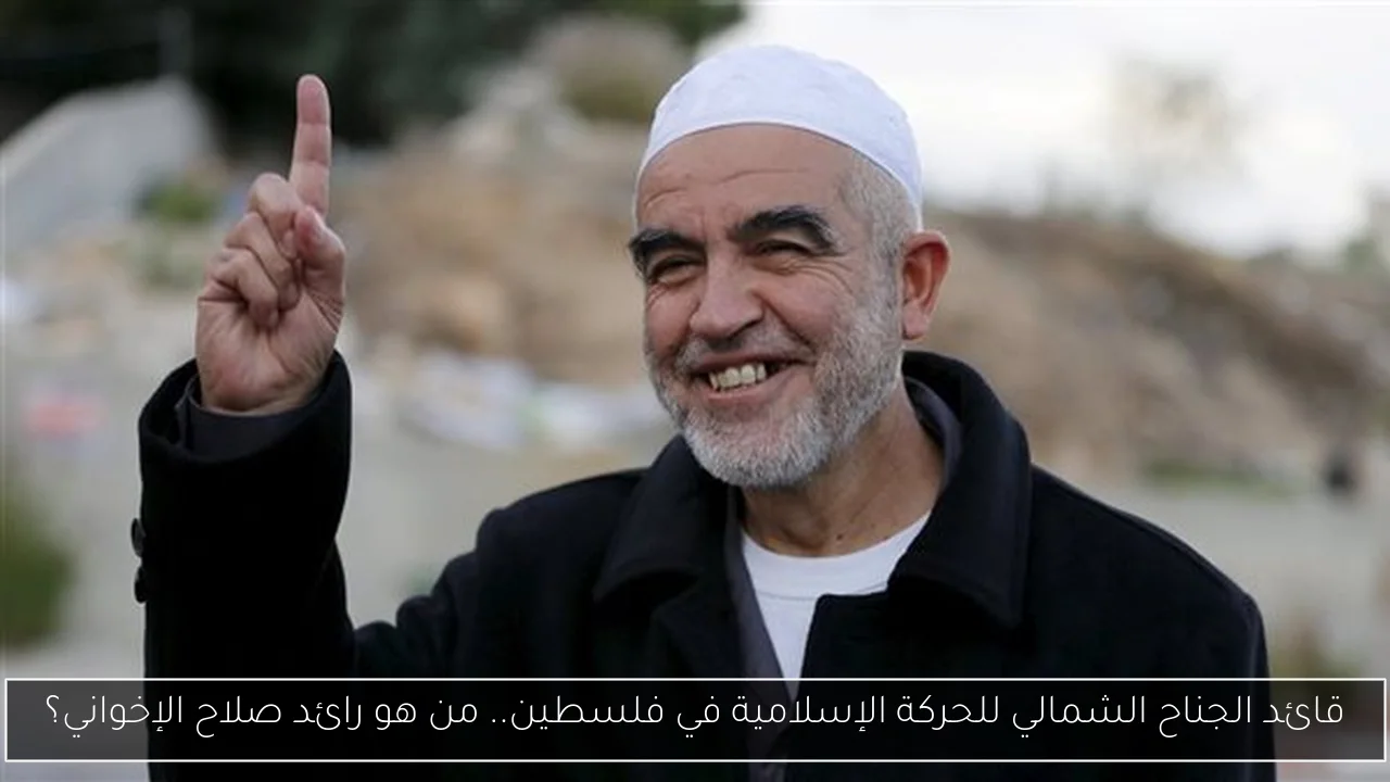 قائد الجناح الشمالي للحركة الإسلامية في فلسطين.. من هو رائد صلاح الإخواني؟