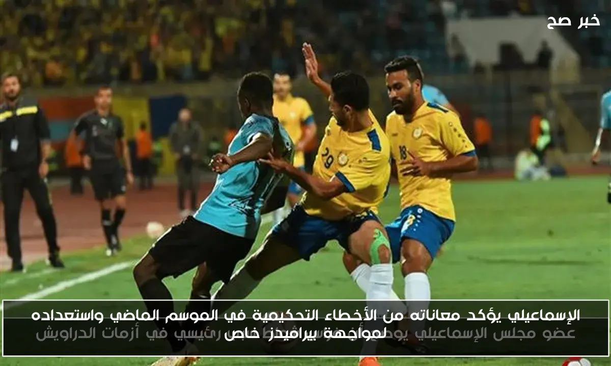 الإسماعيلي يؤكد معاناته من الأخطاء التحكيمية في الموسم الماضي واستعداده لمواجهة بيراميدز|خاص