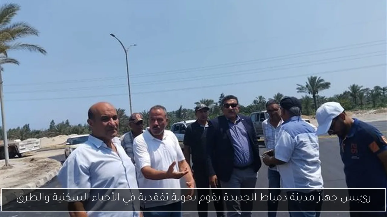 رئيس جهاز مدينة دمياط الجديدة يقوم بجولة تفقدية في الأحياء السكنية والطرق