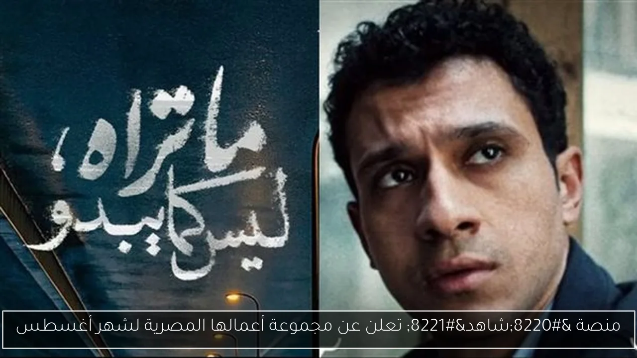 منصة “شاهد” تعلن عن مجموعة أعمالها المصرية لشهر أغسطس