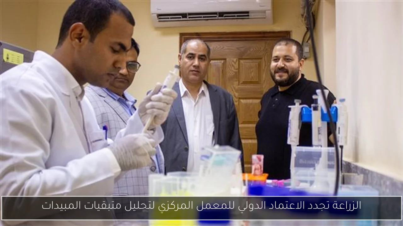 الزراعة تجدد الاعتماد الدولي للمعمل المركزي لتحليل متبقيات المبيدات