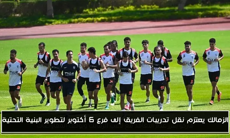 الزمالك يعتزم نقل تدريبات الفريق إلى فرع 6 أكتوبر لتطوير البنية التحتية