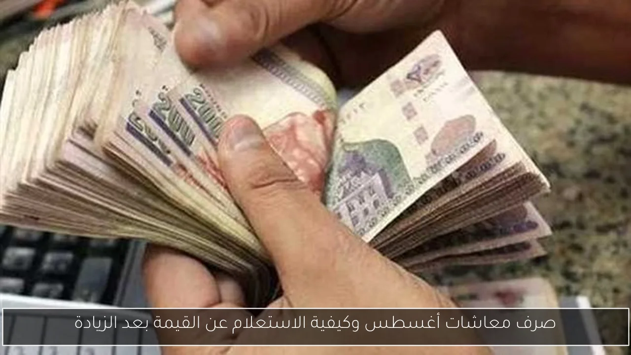 صرف معاشات أغسطس وكيفية الاستعلام عن القيمة بعد الزيادة