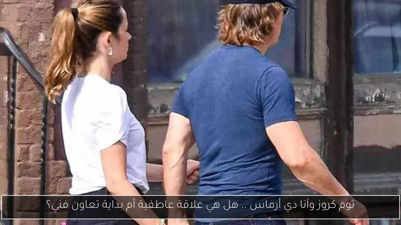 توم كروز وآنا دي أرماس .. هل هي علاقة عاطفية أم بداية تعاون فني؟