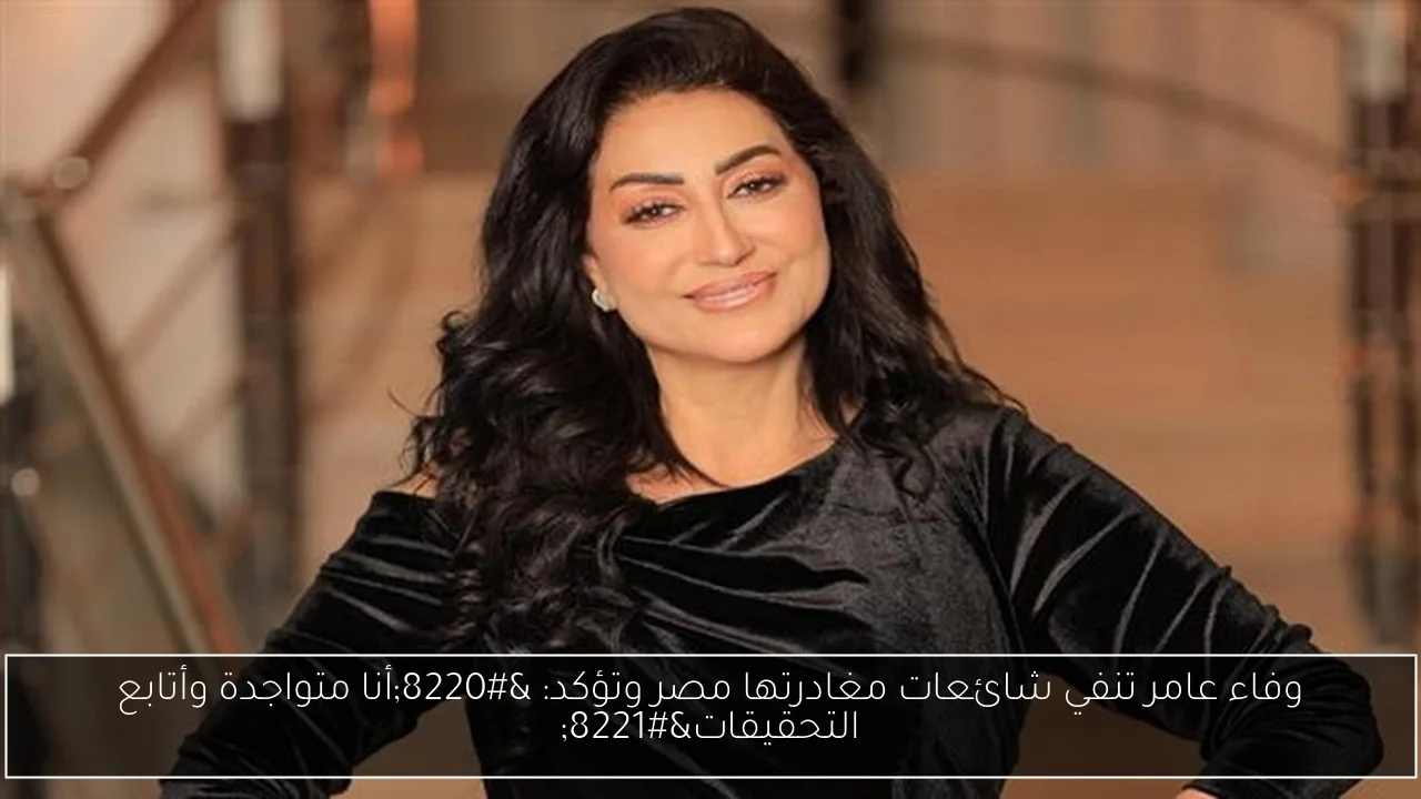 وفاء عامر تنفي شائعات مغادرتها مصر وتؤكد: “أنا متواجدة وأتابع التحقيقات”