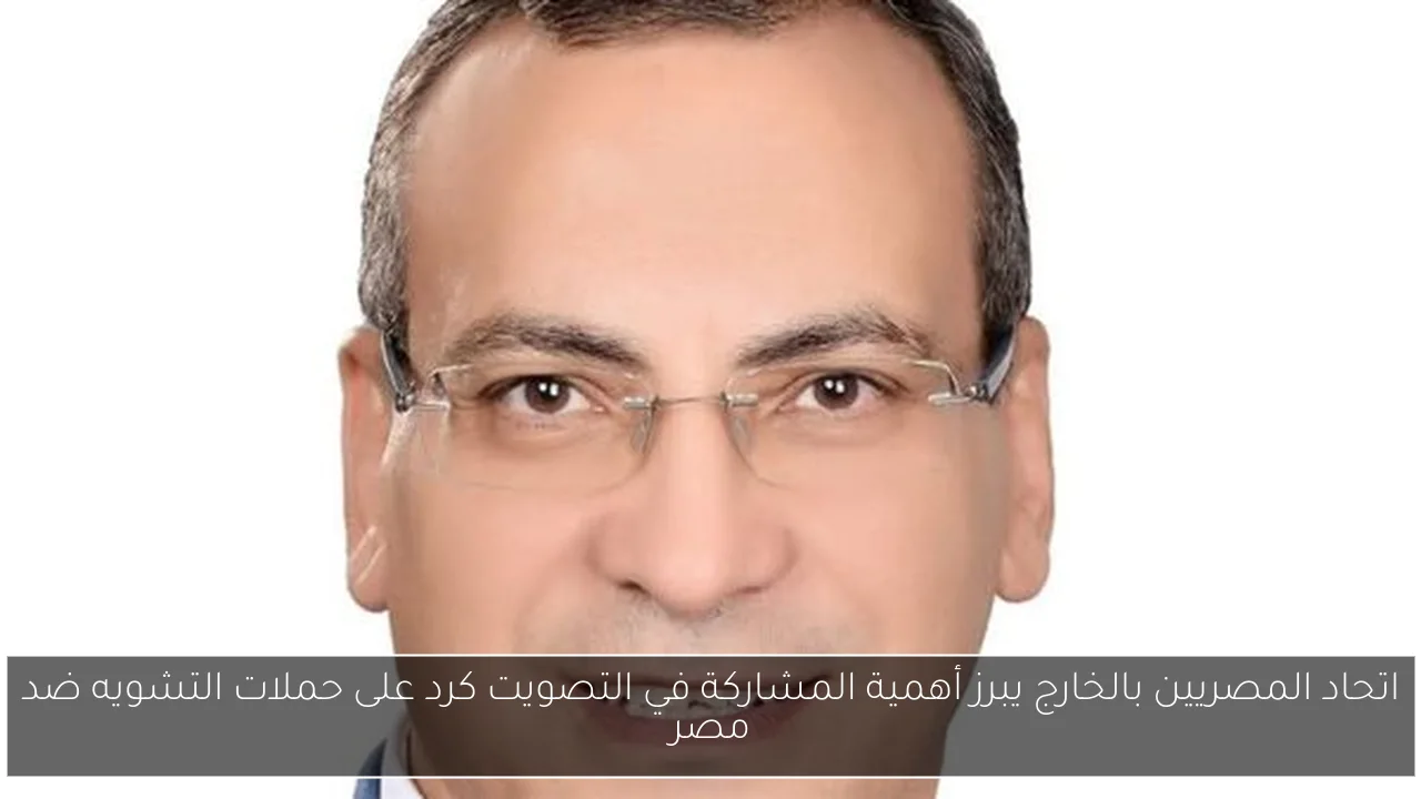 اتحاد المصريين بالخارج يبرز أهمية المشاركة في التصويت كرد على حملات التشويه ضد مصر