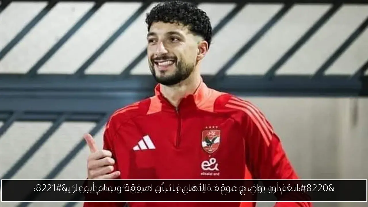 “الغندور يوضح موقف الأهلي بشأن صفقة وسام أبوعلي”