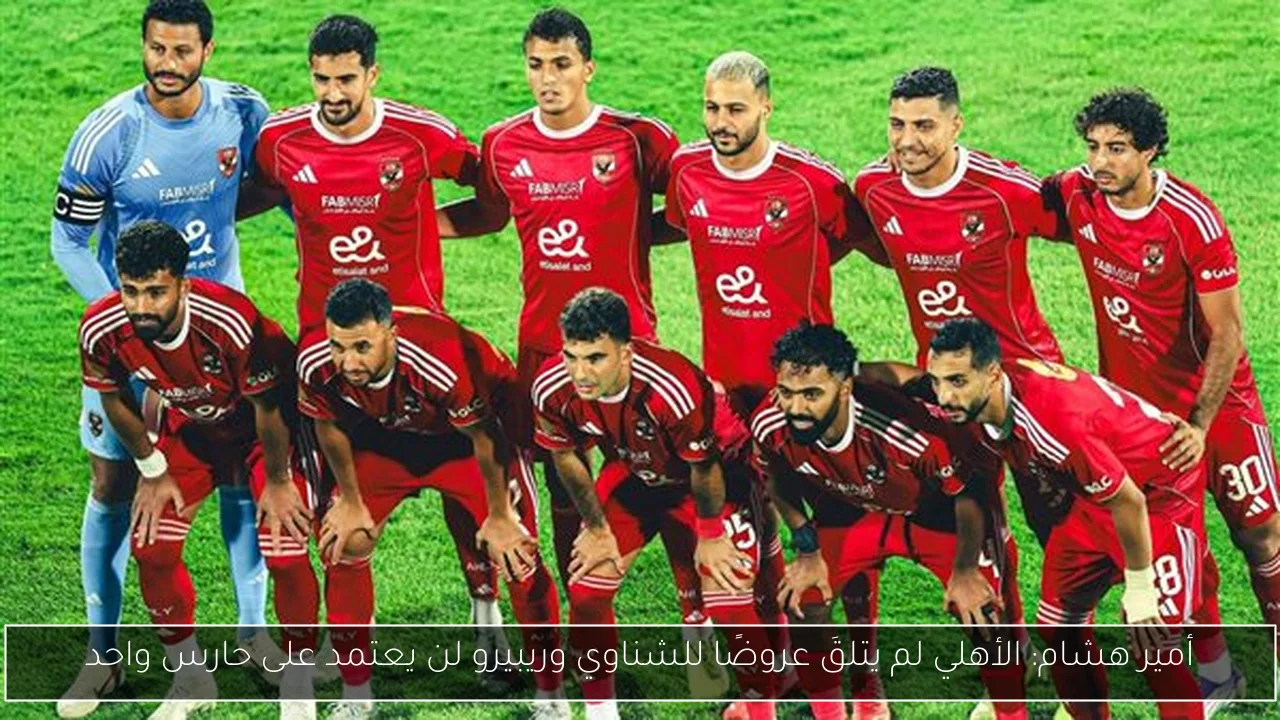 أمير هشام: الأهلي لم يتلقَ عروضًا للشناوي وريبيرو لن يعتمد على حارس واحد