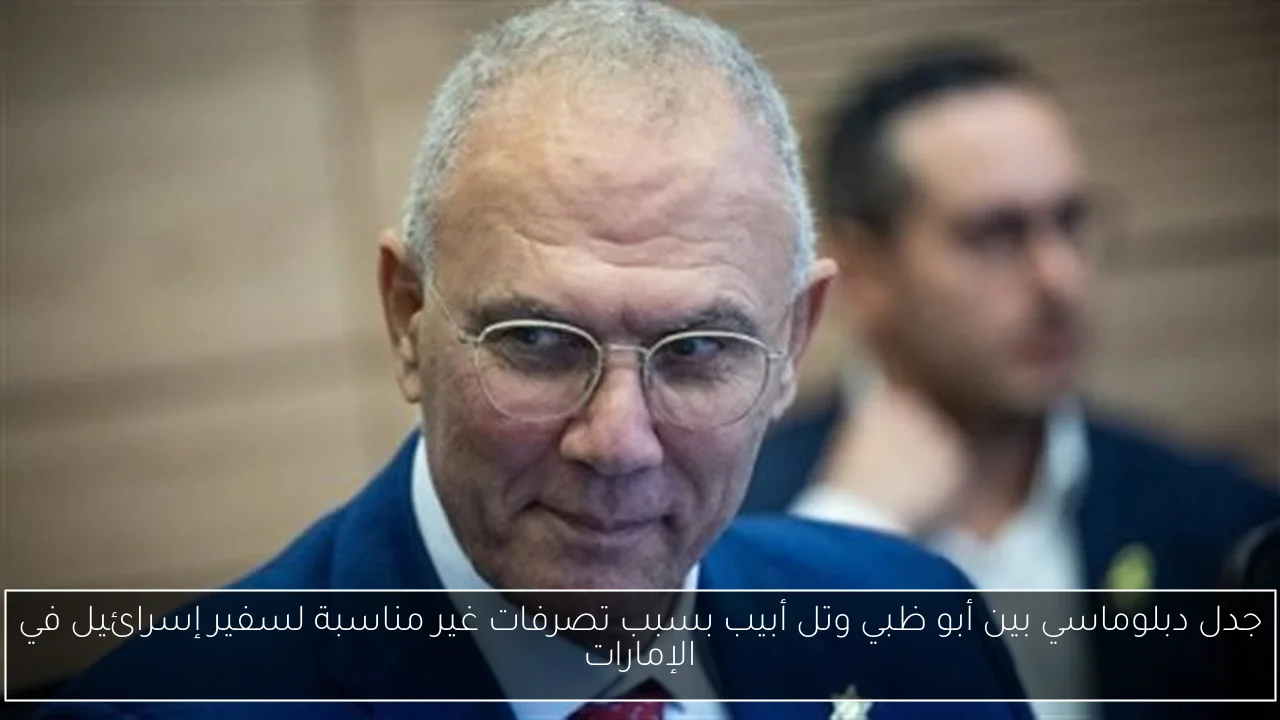 جدل دبلوماسي بين أبو ظبي وتل أبيب بسبب تصرفات غير مناسبة لسفير إسرائيل في الإمارات