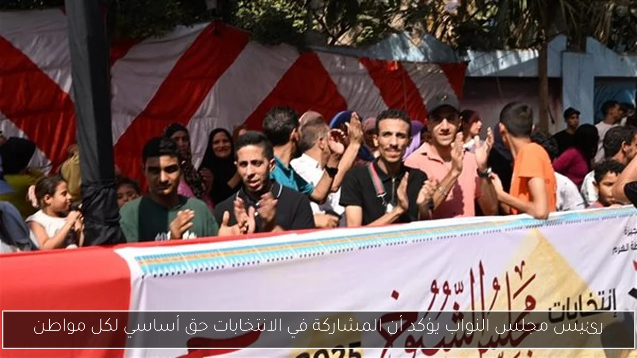 رئيس مجلس النواب يؤكد أن المشاركة في الانتخابات حق أساسي لكل مواطن