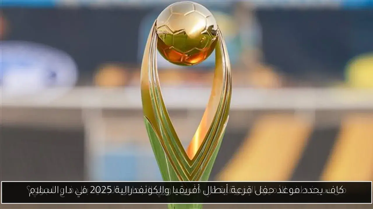 كاف يحدد موعد حفل قرعة أبطال أفريقيا والكونفدرالية 2025 في دار السلام
