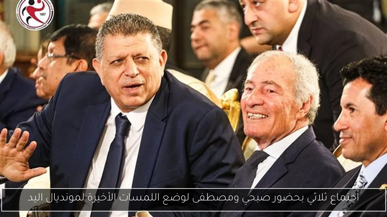 اجتماع ثلاثي بحضور صبحي ومصطفى لوضع اللمسات الأخيرة لمونديال اليد