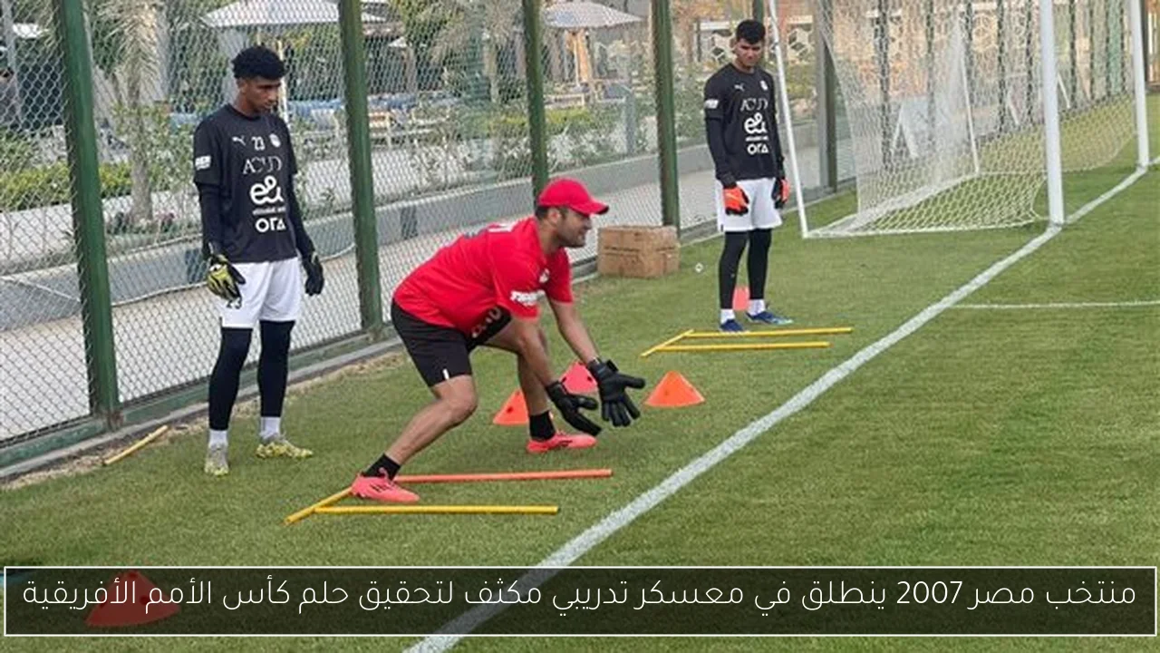منتخب مصر 2007 ينطلق في معسكر تدريبي مكثف لتحقيق حلم كأس الأمم الأفريقية