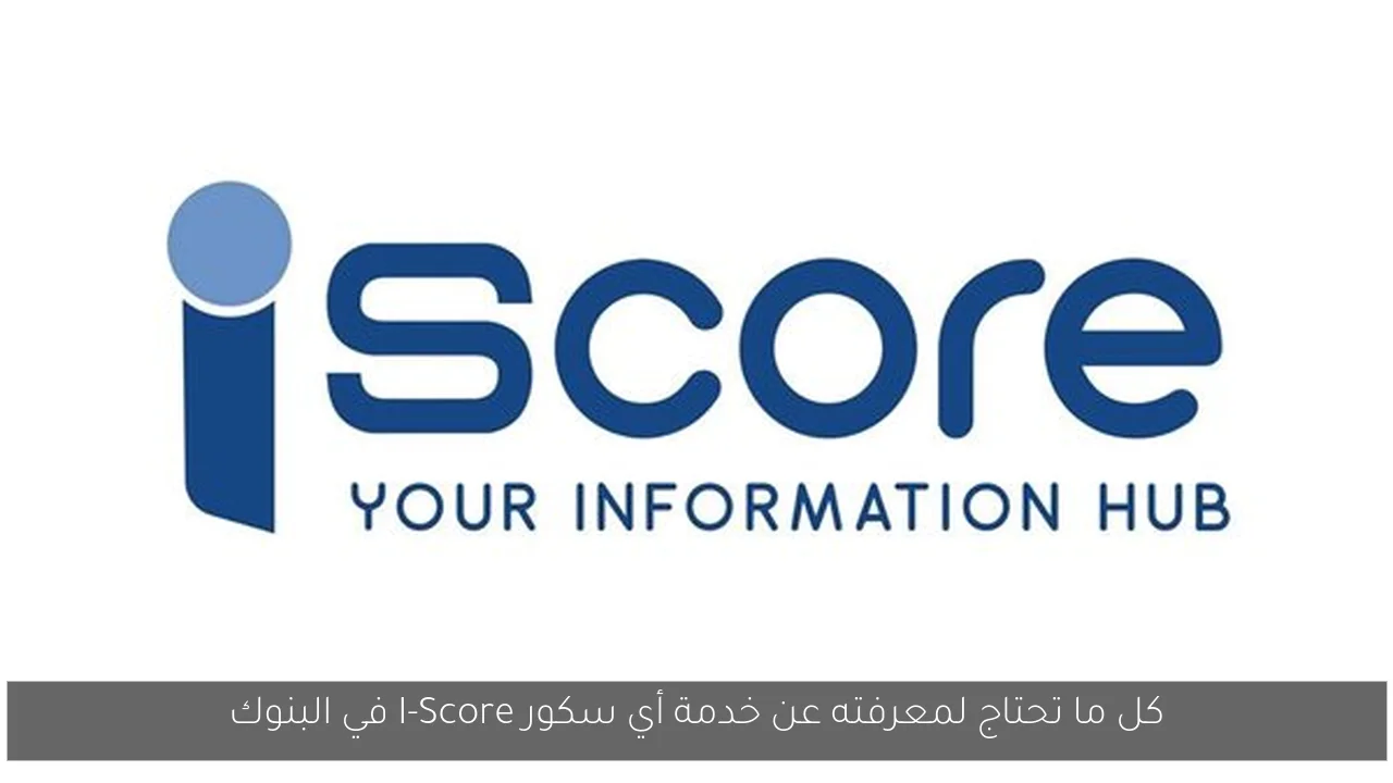 كل ما تحتاج لمعرفته عن خدمة أي سكور I-Score في البنوك