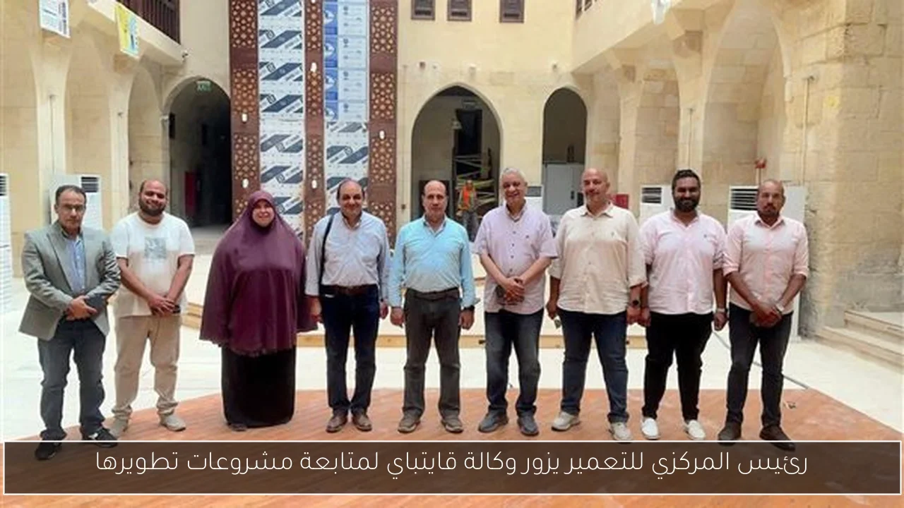 رئيس المركزي للتعمير يزور وكالة قايتباي لمتابعة مشروعات تطويرها