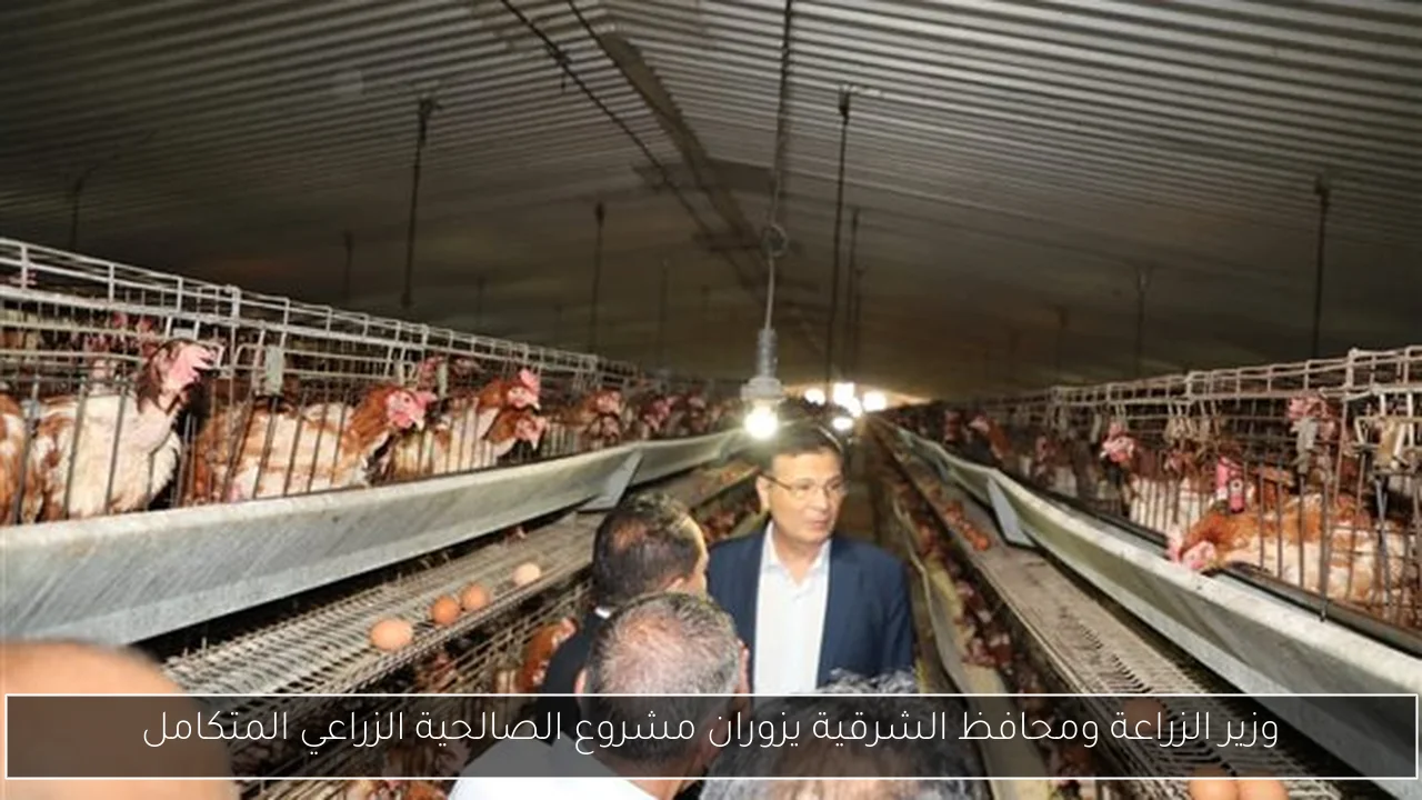 وزير الزراعة ومحافظ الشرقية يزوران مشروع الصالحية الزراعي المتكامل