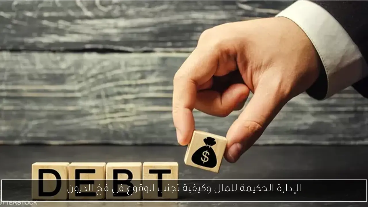 الإدارة الحكيمة للمال وكيفية تجنب الوقوع في فخ الديون