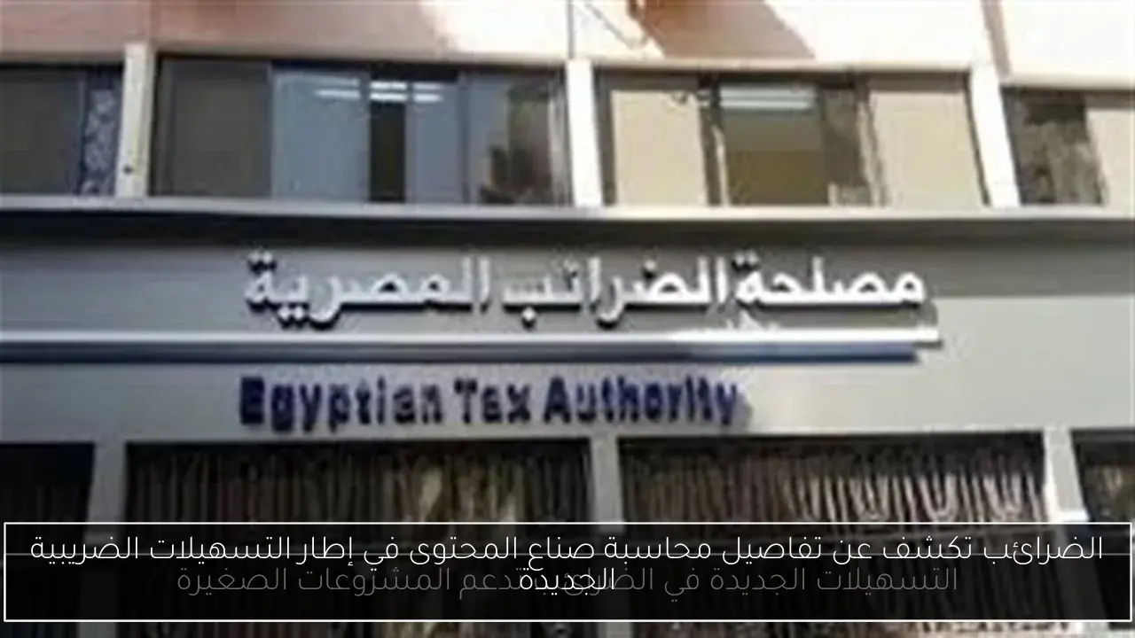 الضرائب تكشف عن تفاصيل محاسبة صناع المحتوى في إطار التسهيلات الضريبية الجديدة