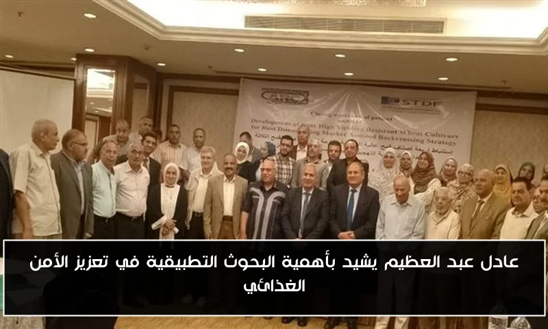 عادل عبد العظيم يشيد بأهمية البحوث التطبيقية في تعزيز الأمن الغذائي