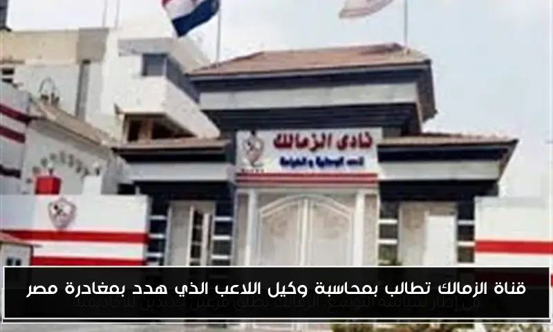 قناة الزمالك تطالب بمحاسبة وكيل اللاعب الذي هدد بمغادرة مصر