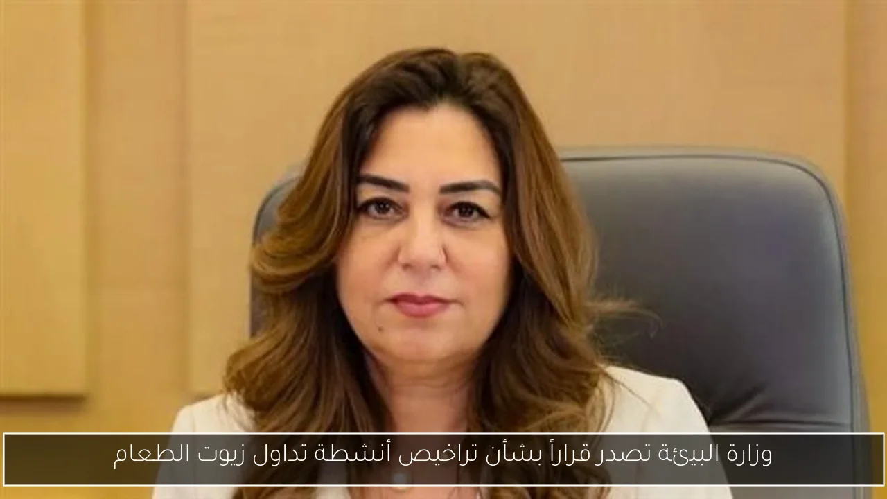 وزارة البيئة تصدر قراراً بشأن تراخيص أنشطة تداول زيوت الطعام