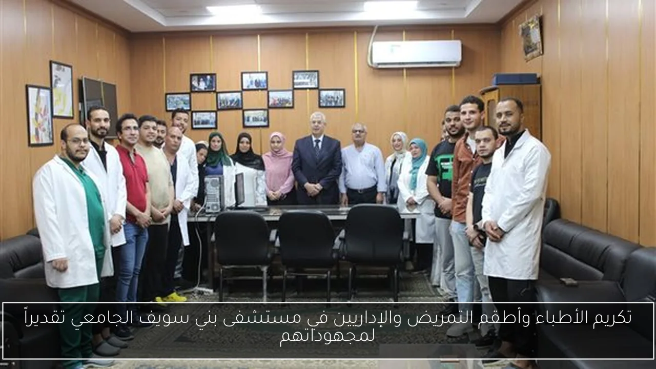 تكريم الأطباء وأطقم التمريض والإداريين في مستشفى بني سويف الجامعي تقديراً لمجهوداتهم
