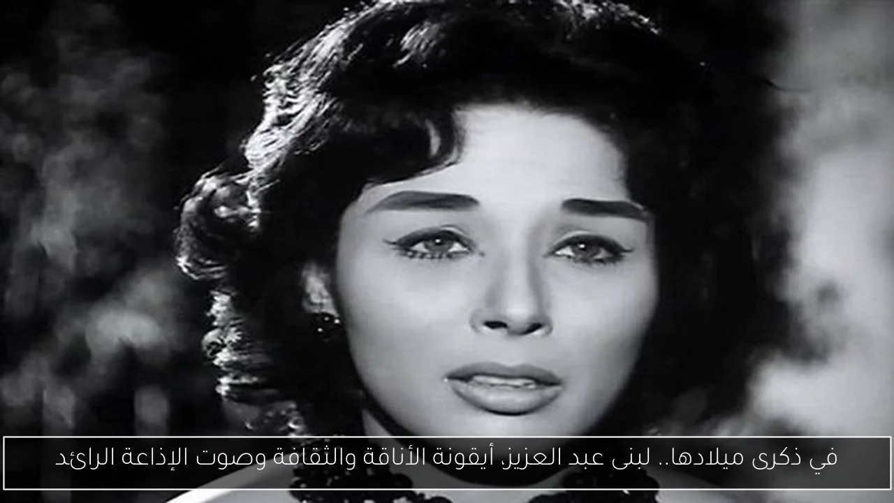 في ذكرى ميلادها.. لبنى عبد العزيز، أيقونة الأناقة والثقافة وصوت الإذاعة الرائد