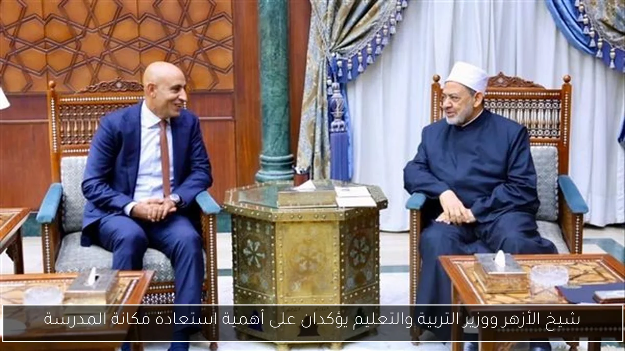 شيخ الأزهر ووزير التربية والتعليم يؤكدان على أهمية استعادة مكانة المدرسة