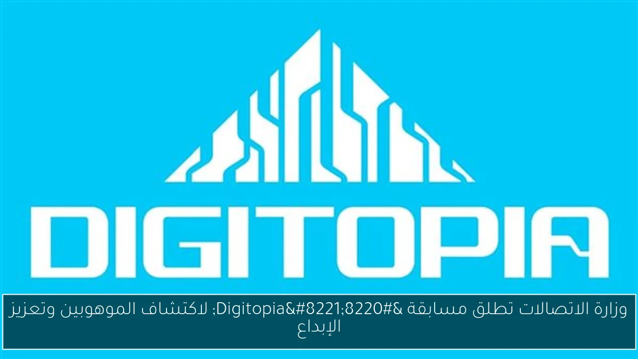 وزارة الاتصالات تطلق مسابقة “Digitopia” لاكتشاف الموهوبين وتعزيز الإبداع