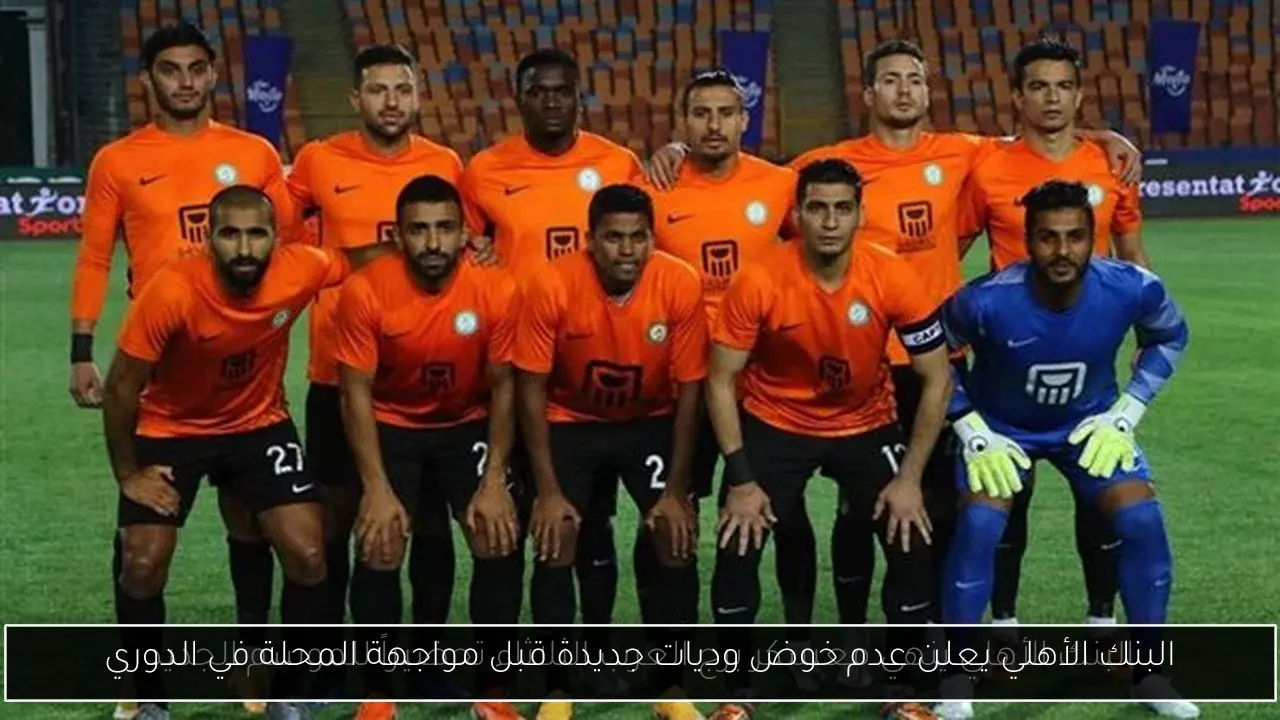 البنك الأهلي يعلن عدم خوض وديات جديدة قبل مواجهة المحلة في الدوري
