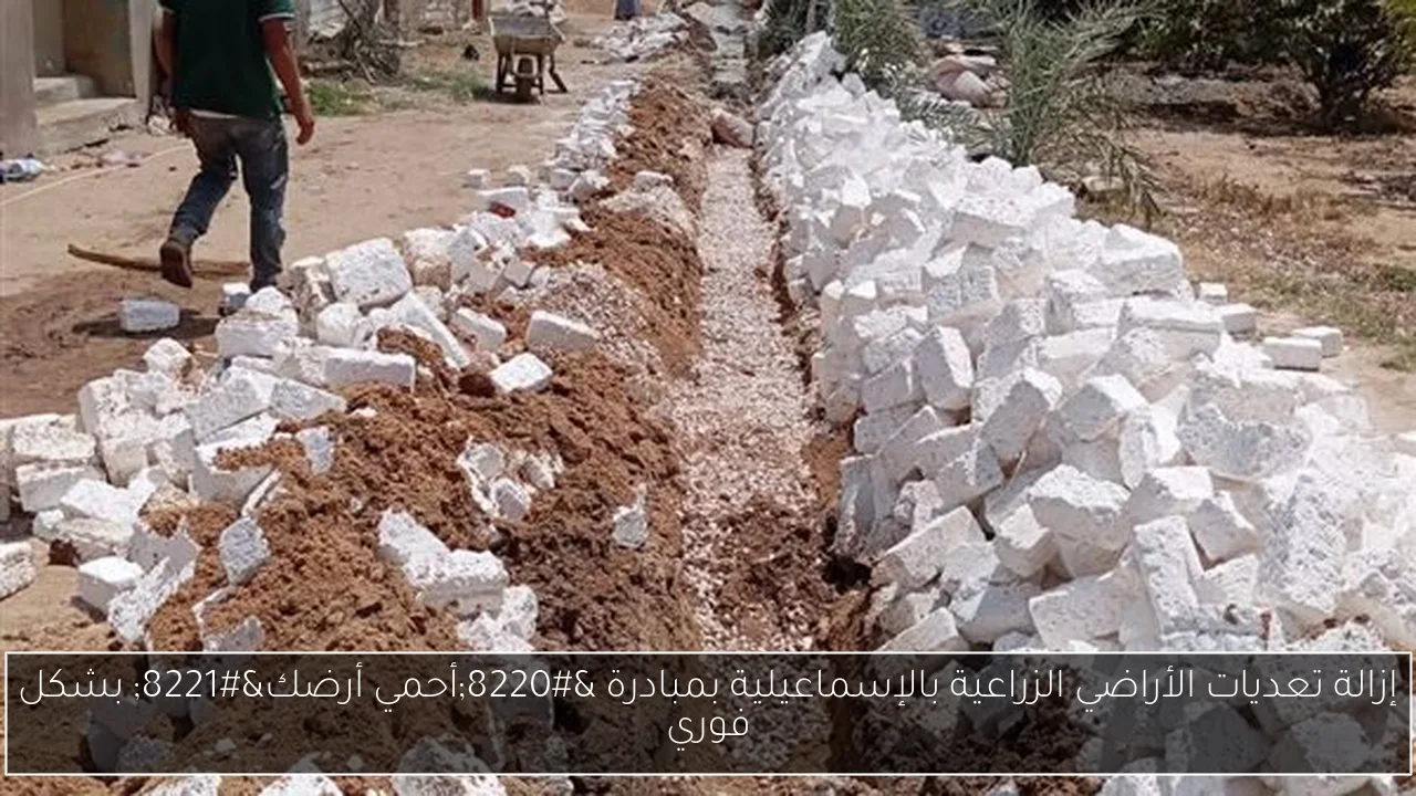 إزالة تعديات الأراضي الزراعية بالإسماعيلية بمبادرة “أحمي أرضك” بشكل فوري