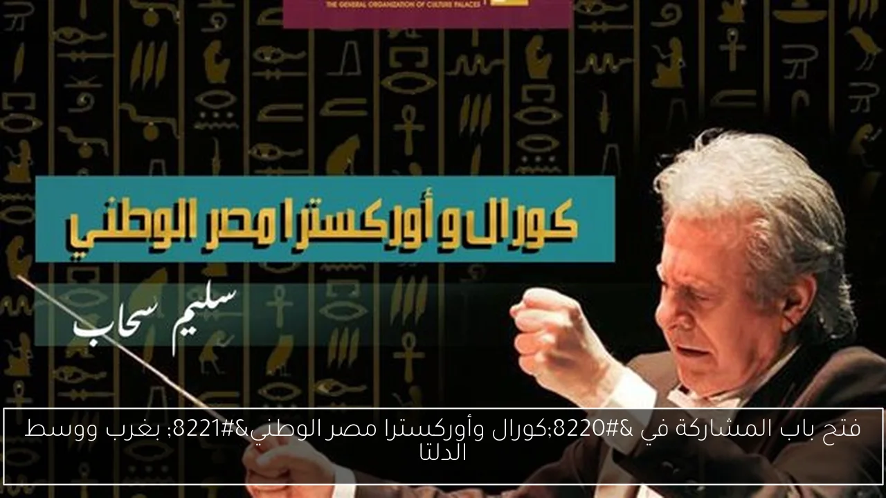 فتح باب المشاركة في “كورال وأوركسترا مصر الوطني” بغرب ووسط الدلتا