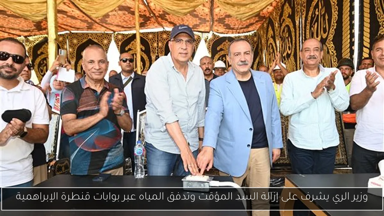 وزير الري يشرف على إزالة السد المؤقت وتدفق المياه عبر بوابات قنطرة الإبراهمية