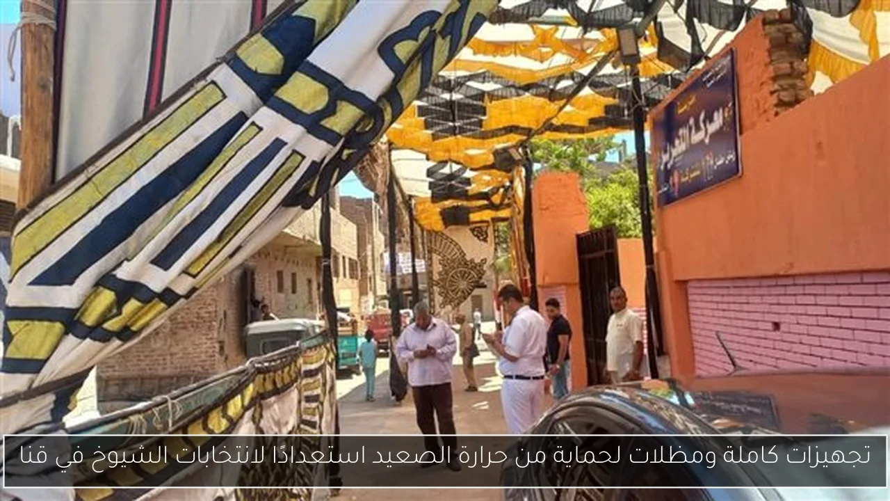 تجهيزات كاملة ومظلات لحماية من حرارة الصعيد استعدادًا لانتخابات الشيوخ في قنا