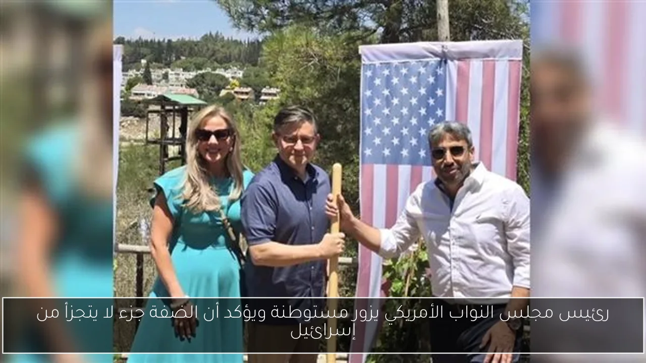 رئيس مجلس النواب الأمريكي يزور مستوطنة ويؤكد أن الضفة جزء لا يتجزأ من إسرائيل
