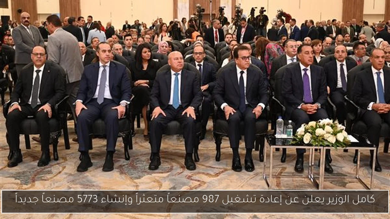 كامل الوزير يعلن عن إعادة تشغيل 987 مصنعاً متعثراً وإنشاء 5773 مصنعاً جديداً