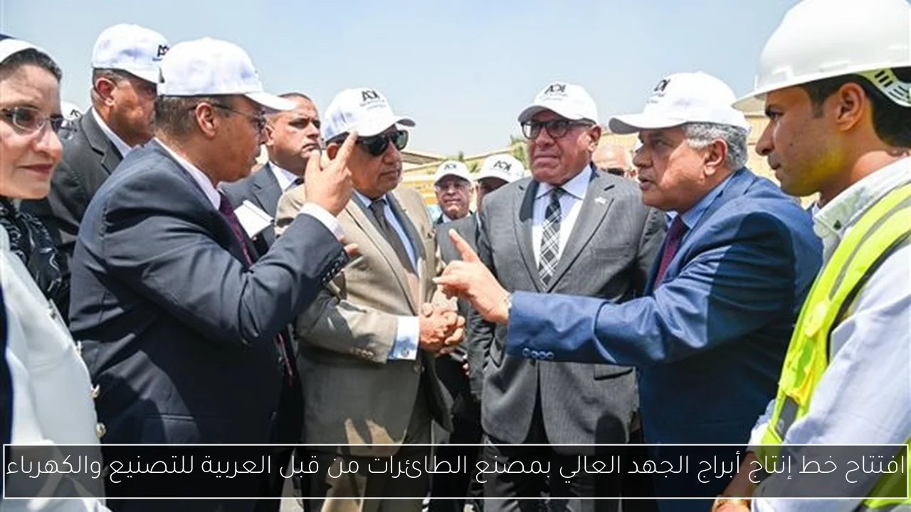 افتتاح خط إنتاج أبراج الجهد العالي بمصنع الطائرات من قبل العربية للتصنيع والكهرباء