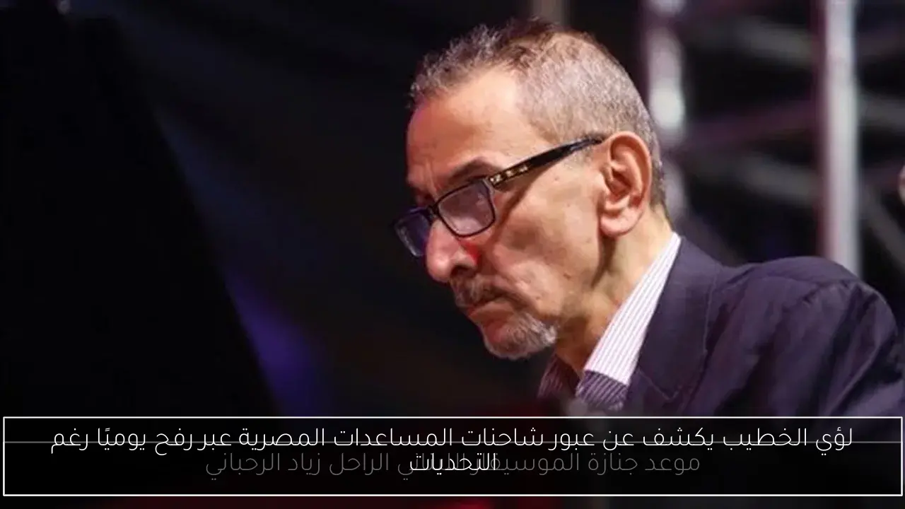 لؤي الخطيب يكشف عن عبور شاحنات المساعدات المصرية عبر رفح يوميًا رغم التحديات