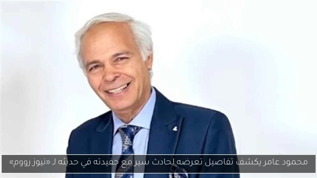محمود عامر يكشف تفاصيل تعرضه لحادث سير مع حفيدته في حديثه لـ «نيوز رووم»