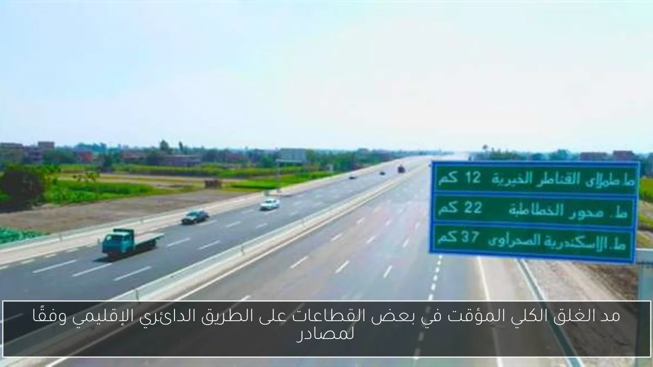مد الغلق الكلي المؤقت في بعض القطاعات على الطريق الدائري الإقليمي وفقًا لمصادر