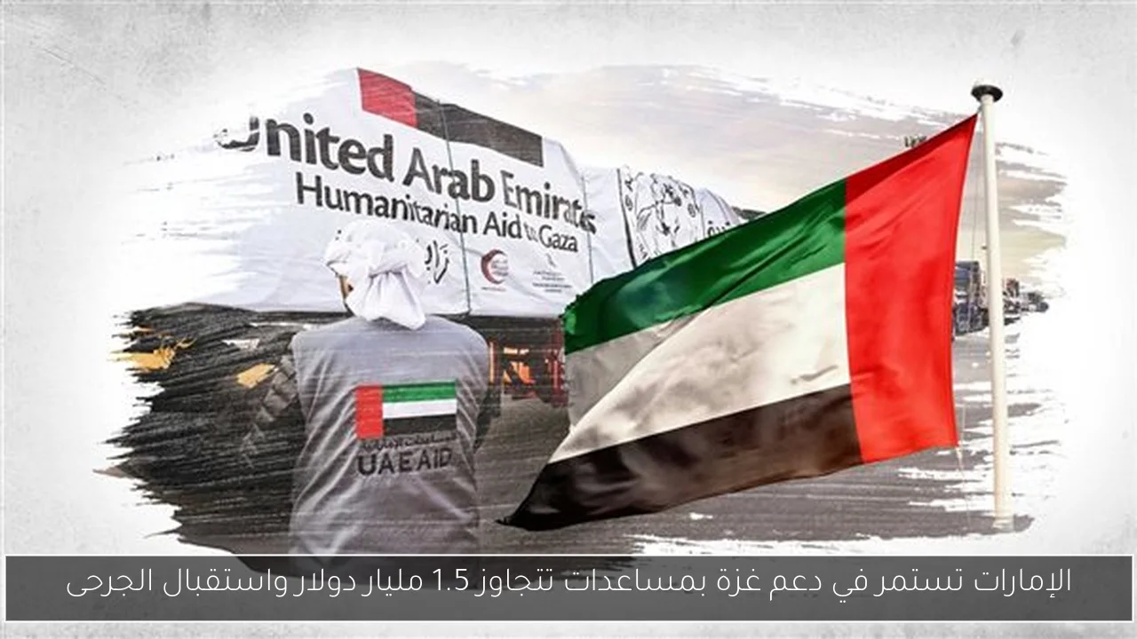 الإمارات تستمر في دعم غزة بمساعدات تتجاوز 1.5 مليار دولار واستقبال الجرحى