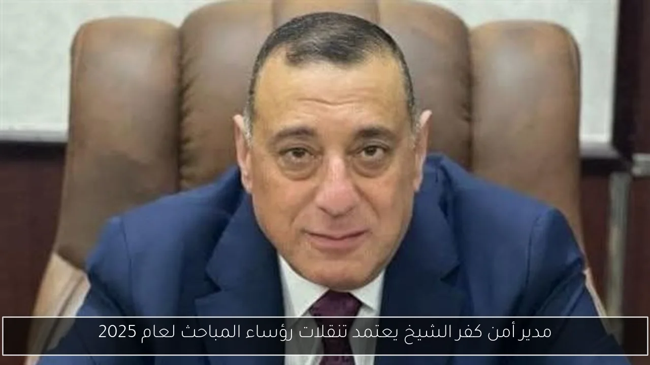 مدير أمن كفر الشيخ يعتمد تنقلات رؤساء المباحث لعام 2025