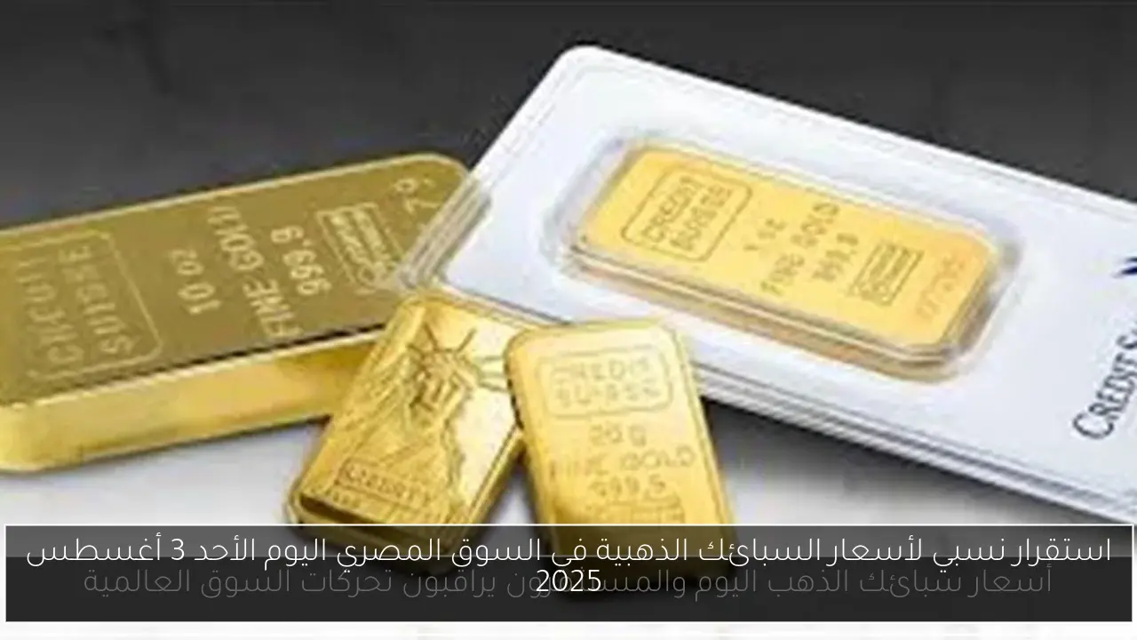 استقرار نسبي لأسعار السبائك الذهبية في السوق المصري اليوم الأحد 3 أغسطس 2025