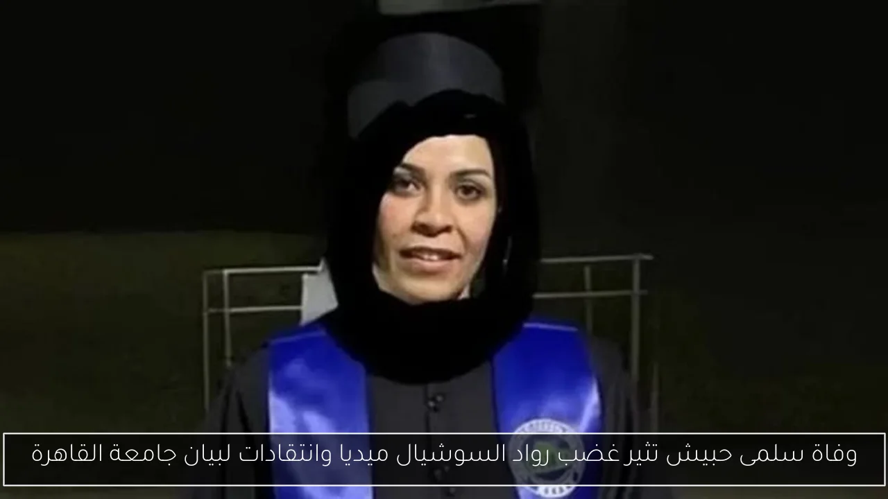 وفاة سلمى حبيش تثير غضب رواد السوشيال ميديا وانتقادات لبيان جامعة القاهرة