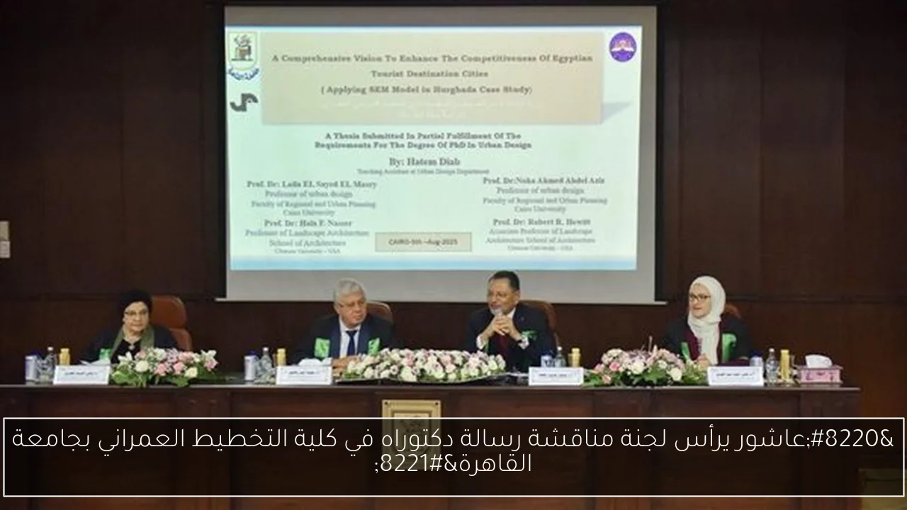 “عاشور يرأس لجنة مناقشة رسالة دكتوراه في كلية التخطيط العمراني بجامعة القاهرة”