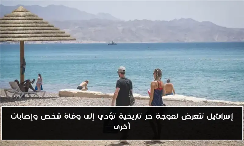 إسرائيل تتعرض لموجة حر تاريخية تؤدي إلى وفاة شخص وإصابات أخرى
