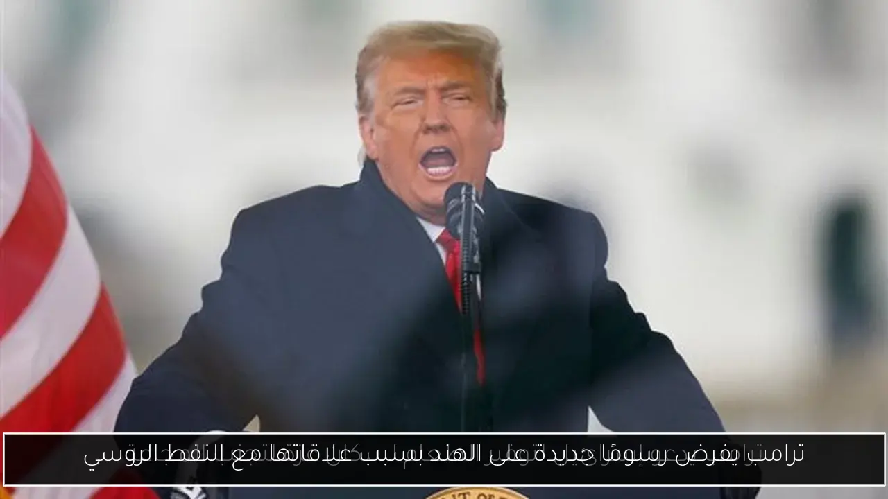 ترامب يفرض رسومًا جديدة على الهند بسبب علاقاتها مع النفط الروسي