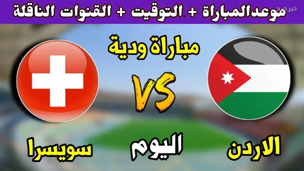 الأردن يواجه سويسرا ودياً اليوم استعداداً لكأس العالم 2026