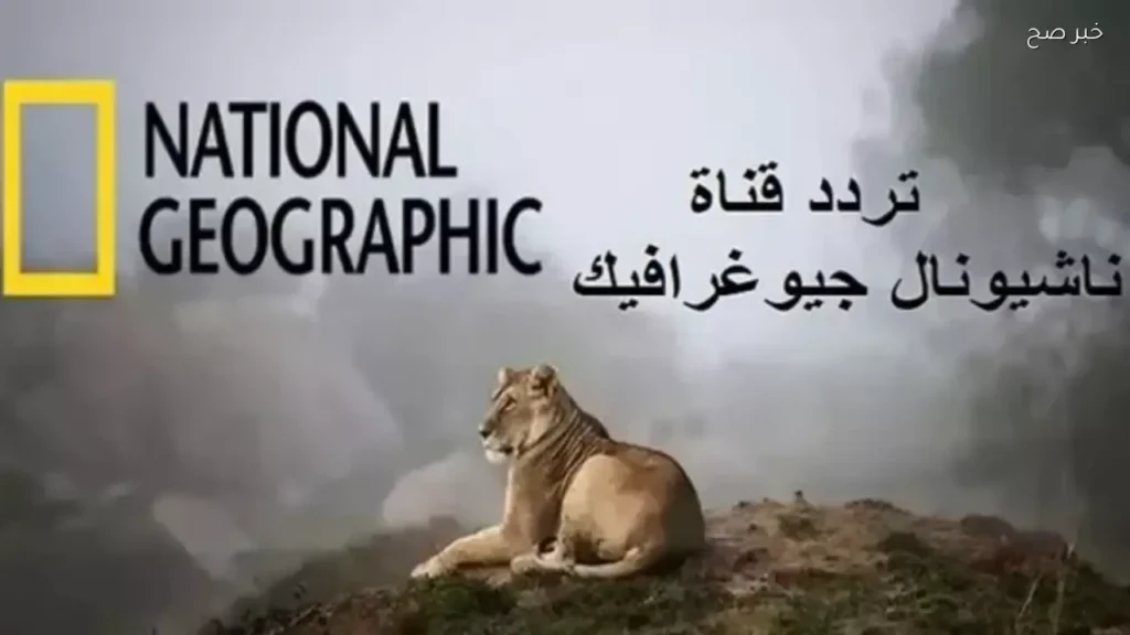 تردد قناة ناشيونال جيوغرافيك علي نايل سات وعرب سات لمتابعة برامج الوثائقيات